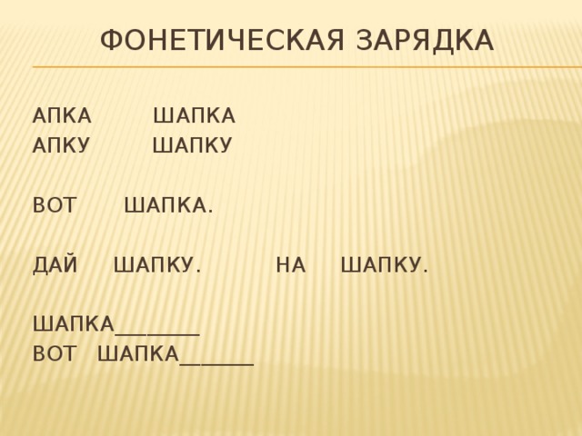 Фонетическая зарядка  АПКА ШАПКА  АПКУ ШАПКУ  ВОТ ШАПКА.  ДАЙ ШАПКУ. НА ШАПКУ.  ШАПКА________  ВОТ ШАПКА_______