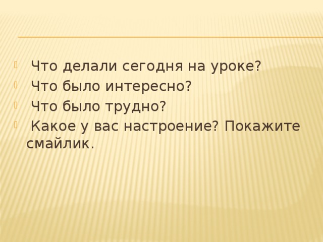 Что делали сегодня на уроке?  Что было интересно?  Что было трудно?  Какое у вас настроение? Покажите смайлик.