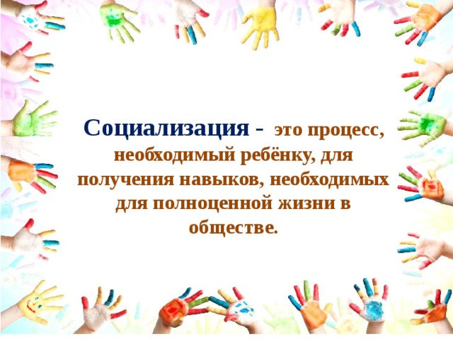 Социализация -  это процесс, необходимый ребёнку, для получения навыков, необходимых для полноценной жизни в обществе.