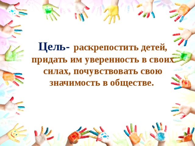 Цель-  раскрепостить детей, придать им уверенность в своих силах, почувствовать свою значимость в обществе.