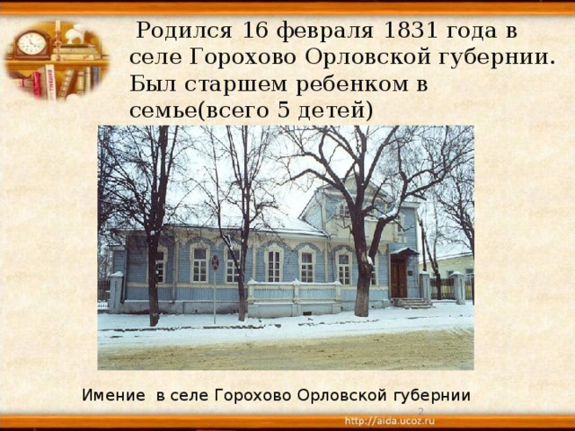 Родился 16 февраля 1831 года в селе Горохово Орловской губернии. Был старшем ребенком в семье(всего 5 детей) Имение в селе Горохово Орловской губернии