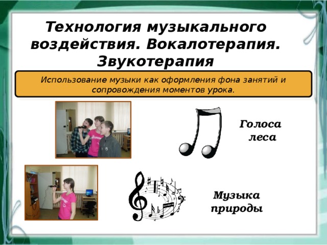 Технология музыкального воздействия. Вокалотерапия. Звукотерапия Использование музыки как оформления фона занятий и сопровождения моментов урока. Голоса леса Музыка природы