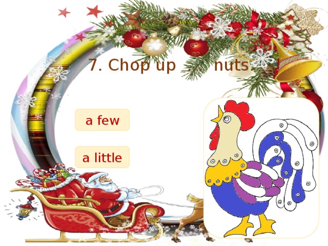 7. Chop up … nuts. a few a little