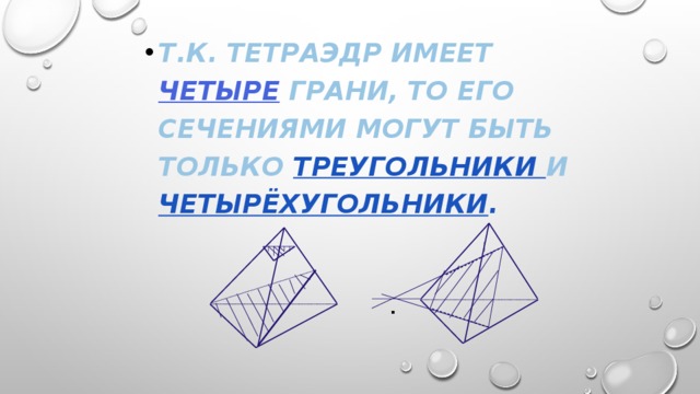 Т.к. тетраэдр имеет четыре  грани, то его сечениями могут быть только треугольники и четырёхугольники