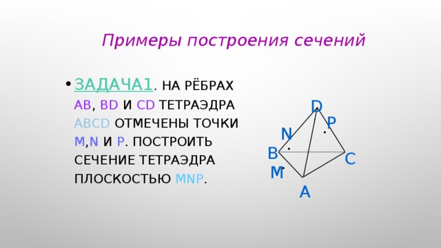Примеры построения сечений Задача1 . На рёбрах AB , BD и CD тетраэдра ABCD отмечены точки M , N и P . Построить сечение тетраэдра плоскостью MNP . D P . N . В С . M А