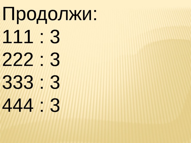 Продолжи: 111 : 3 222 : 3 333 : 3 444 : 3