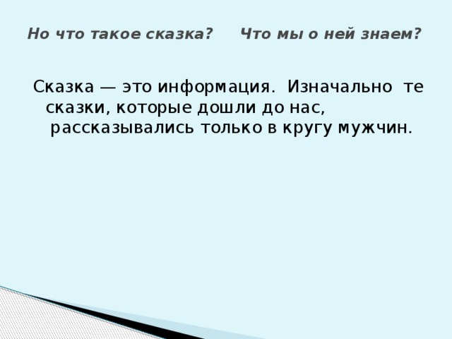 Но что такое сказка? Что мы о ней знаем?   Сказка — это информация.  Изначально те сказки, которые дошли до нас,  рассказывались только в кругу мужчин. 