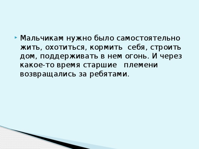 Мальчикам нужно было самостоятельно жить, охотиться, кормить  себя, строить дом, поддерживать в нем огонь. И через какое-то время старшие   племени возвращались за ребятами.