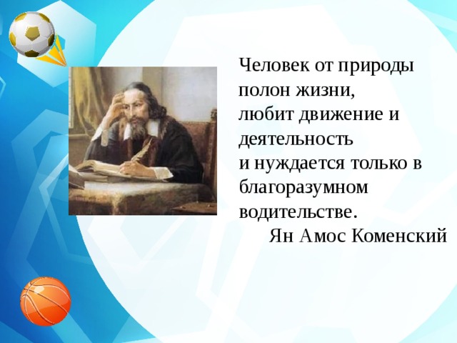 Человек от природы полон жизни, любит движение и деятельность и нуждается только в благоразумном водительстве.  Ян Амос Коменский