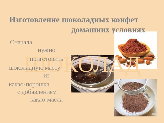 Изготовление шоколадных конфет домашних условиях Сначала нужно  приготовить шоколадную массу из какао-порошка с добавлением какао-масла ШОКОЛАД