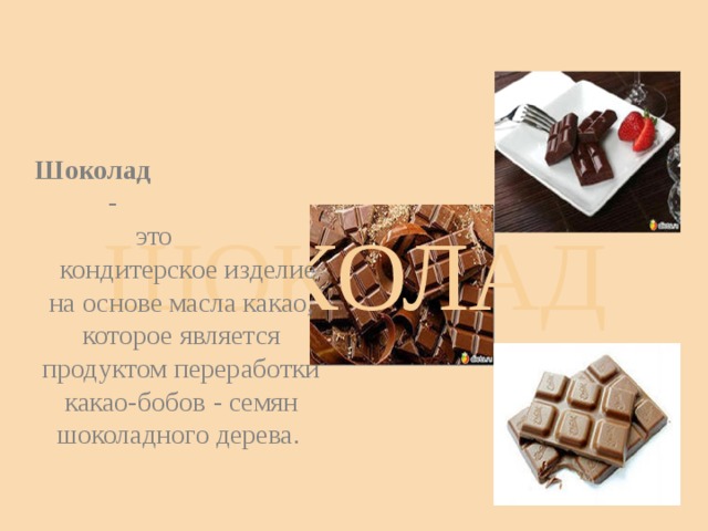 Шоколад - это кондитерское изделие на основе масла какао, которое является продуктом переработки какао-бобов - семян шоколадного дерева. ШОКОЛАД