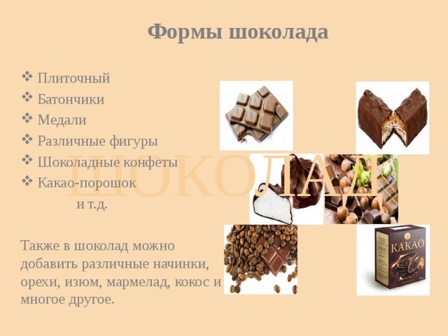 Формы шоколада Плиточный Батончики Медали Различные фигуры Шоколадные конфеты Какао-порошок  и т.д. Также в шоколад можно добавить различные начинки, орехи, изюм, мармелад, кокос и многое другое. ШОКОЛАД