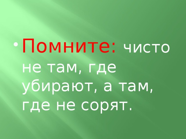 Помните: чисто не там, где убирают, а там, где не сорят.