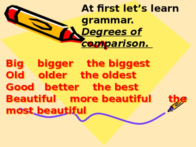 At first let’s learn grammar.  Degrees of comparison. Big bigger the biggest  Old older the oldest  Good better the best  Beautiful more beautiful the most beautiful