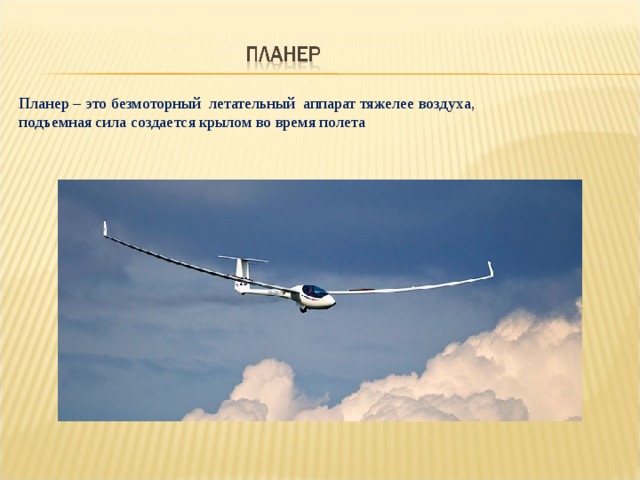 Планер – это безмоторный летательный аппарат тяжелее воздуха, подъемная сила создается крылом во время полета