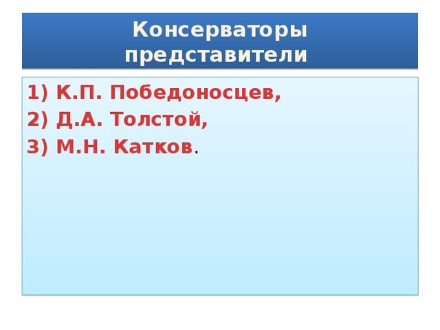 Консерваторы  представители 1) К.П. Победоносцев, 2) Д.А. Толстой, 3) М.Н. Катков .
