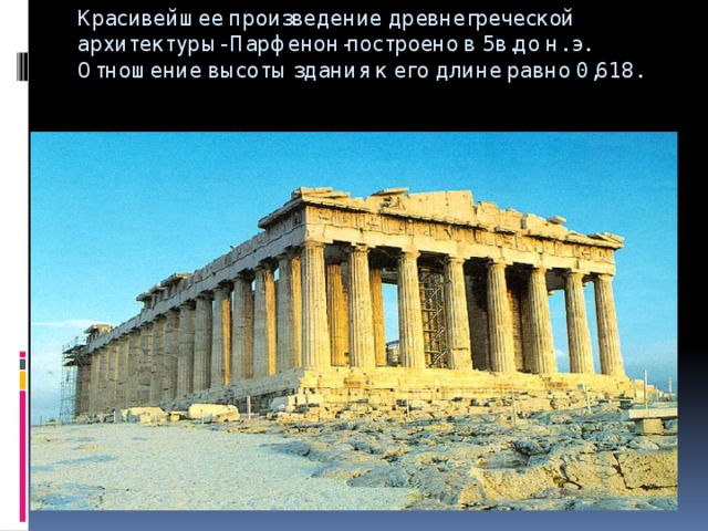 Красивейшее произведение древнегреческой архитектуры- Парфенон-построено в 5в.до н. э. Отношение высоты здания к его длине равно 0,618.