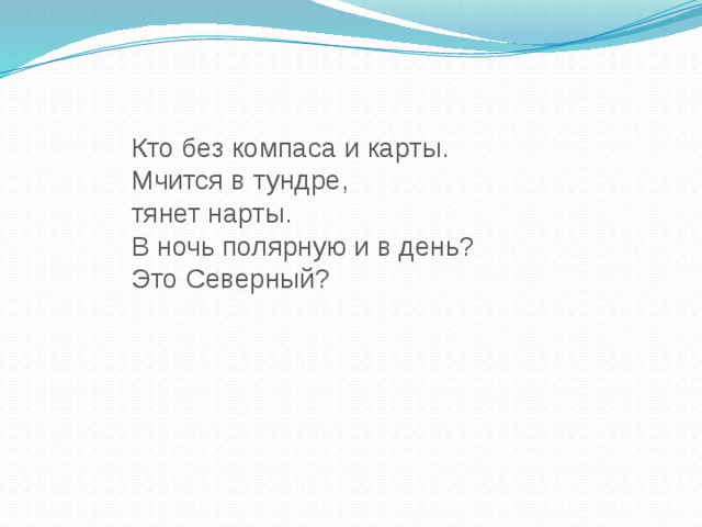 Кто без компаса и карты. Мчится в тундре, тянет нарты. В ночь полярную и в день? Это Северный?