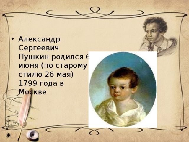 Александр Сергеевич Пушкин родился 6 июня (по старому стилю 26 мая) 1799 года в Москве