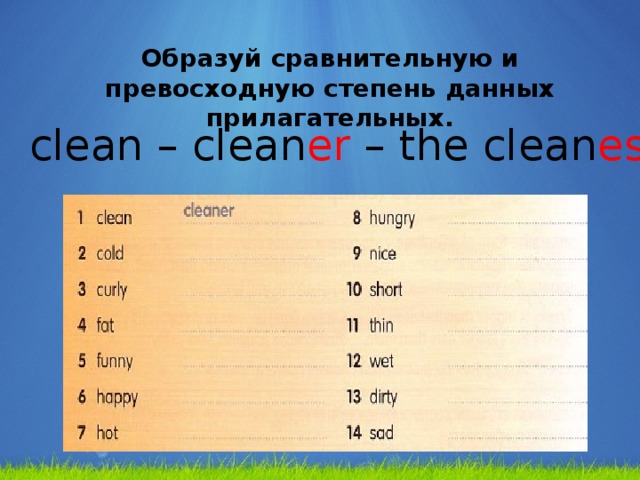 Образуй сравнительную и превосходную степень данных прилагательных. clean – clean er – the clean est
