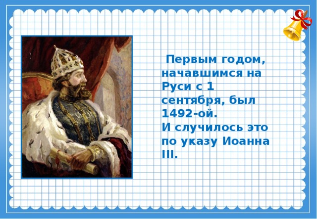 Первым годом, начавшимся на Руси с 1 сентября, был 1492-ой. И случилось это по указу Иоанна III.