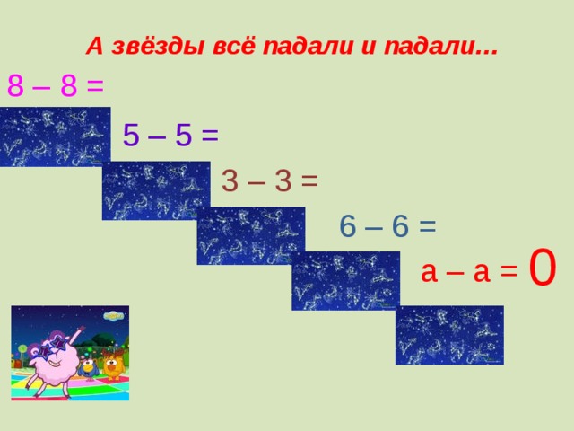 А звёзды всё падали и падали… 8 – 8 = 5 – 5 = 3 – 3 = 6 – 6 = 0 а – а =