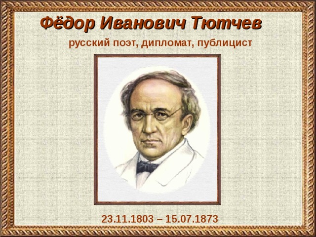 Фёдор Иванович Тютчев   русский поэт, дипломат, публицист 23.11.1803 – 15.07.1873
