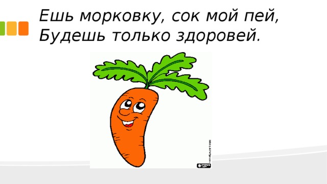 Ешь морковку, сок мой пей,  Будешь только здоровей.