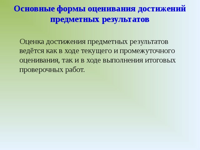 Основные формы оценивания достижений предметных результатов    Оценка достижения предметных результатов ведётся как в ходе текущего и промежуточного оценивания, так и в ходе выполнения итоговых проверочных работ.