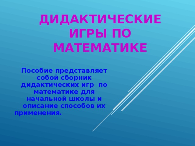 ДИДАКТИЧЕСКИЕ ИГРЫ ПО МАТЕМАТИКЕ Пособие представляет собой сборник дидактических игр по математике для начальной школы и описание способов их применения.