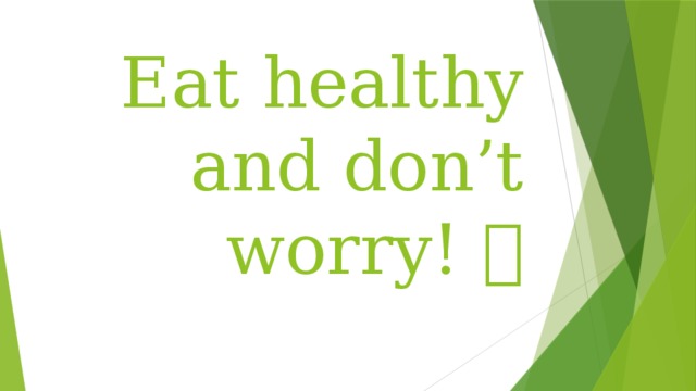 Eat healthy and don’t worry! 
