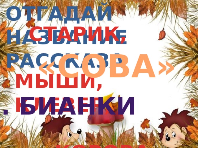 Отгадай название  рассказа  СТАРИК,  МЫШИ, КЛЕВЕР,  КОРОВА … «СОВА» в. бИАНКИ