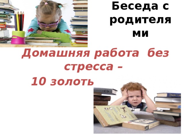 Беседа с родителями Домашняя работа без стресса – 10 золотых правил!