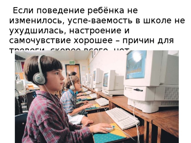 Если поведение ребёнка не изменилось, успе-ваемость в школе не ухудшилась, настроение и самочувствие хорошее – причин для тревоги, скорее всего, нет.