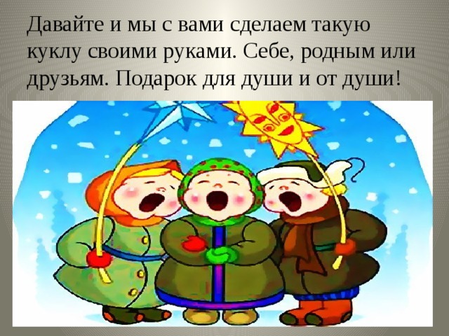 Давайте и мы с вами сделаем такую куклу своими руками. Себе, родным или друзьям. Подарок для души и от души!