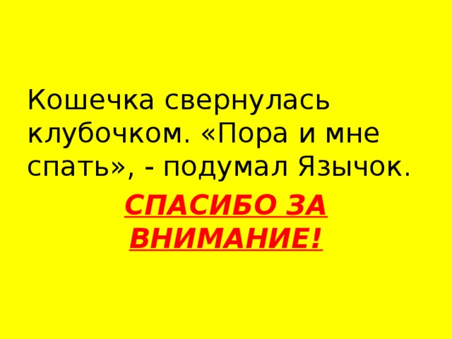 Кошечка свернулась клубочком. «Пора и мне спать», - подумал Язычок. СПАСИБО ЗА ВНИМАНИЕ!