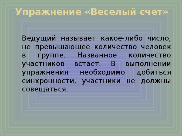 Упражнение «Веселый счет»    Ведущий называет какое-либо число, не превышающее количество человек в группе. Названное количество участников встает. В выполнении упражнения необходимо добиться синхронности, участники не должны совещаться.