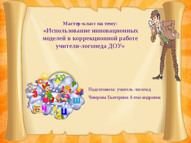 Мастер-класс на тему:  «Использование инновационных  моделей в коррекционной работе учителя-логопеда ДОУ» Подготовила: учитель-логопед Чимрова Екатерина Александровна