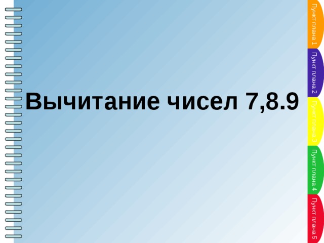 Пункт плана 1 Пункт плана Пункт плана 2 Пункт плана Вычитание чисел 7,8.9   Пункт плана 3 Пункт плана Пункт плана 4 Пункт плана Пункт плана 5 Пункт плана