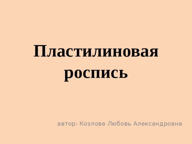 Пластилиновая роспись автор: Козлова Любовь Александровна