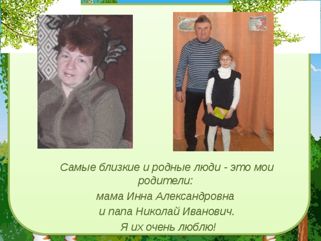 Самые близкие и родные люди - это мои родители: мама Инна Александровна и папа Николай Иванович.  Я их очень люблю!