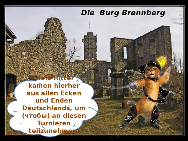 Die Burg Brennberg Viele Ritter kamen hierher aus allen Ecken und Enden Deutschlands, um (чтобы) an diesen Turnieren teilzunehmen.