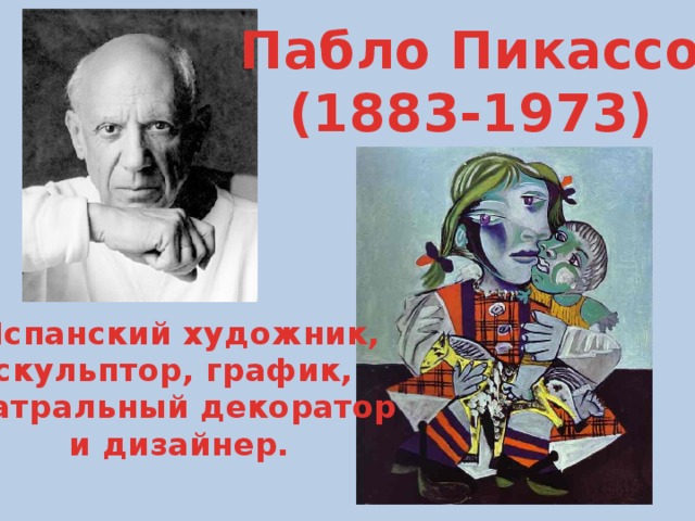 Пабло Пикассо (1883-1973) Испанский художник, скульптор, график, театральный декоратор и дизайнер.