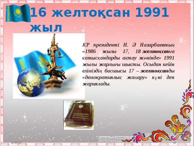 16 желтоқсан 1991 жыл ҚР президенті Н. Ә. Назарбаевтың «1986 жылы 17, 18  желтоқсан ға қатысқандарды ақтау жөнінде» 1991 жылы жарлығы шықты. Осыдан кейін еліміздің басшысы 17 –  желтоқсан ды «демократиялық жаңару» күні деп жариялады. 8/25/17