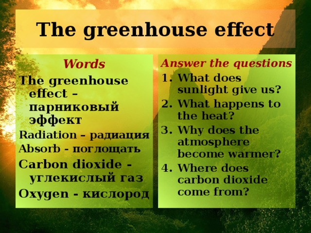 The greenhouse effect Words Answer the questions The greenhouse effect – парниковый эффект Radiation – радиация Absorb - поглощ ать Carbon dioxide - углекислый газ  Oxygen - кислород