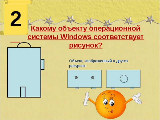 2 Какому объекту операционной системы Windows соответствует рисунок?  Объект, изображенный в других ракурсах:
