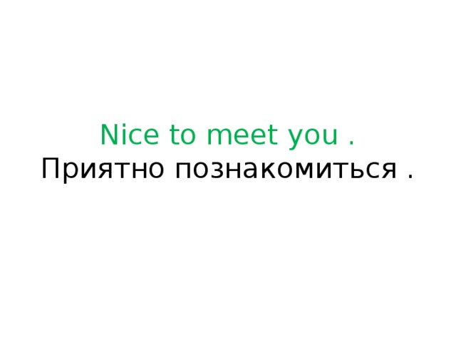 Nice to meet you .  Приятно познакомиться .