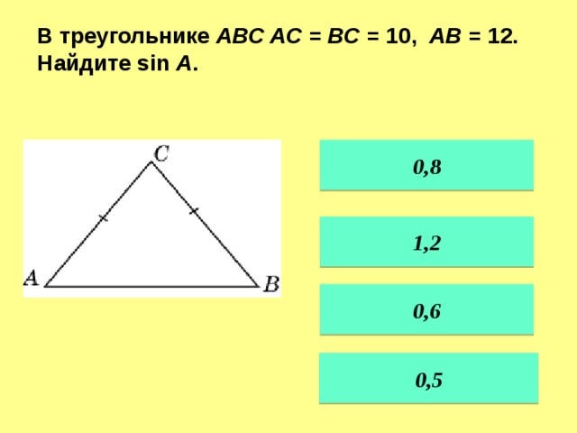В треугольнике ABC AC = BC = 10, AB = 12. Найдите sin A . 0,8  1,2   0,6  0,5
