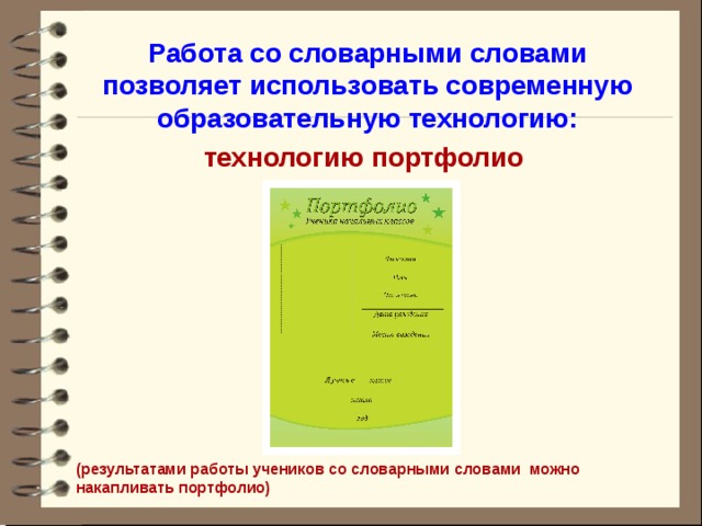 Работа со словарными словами позволяет использовать современную образовательную технологию: технологию портфолио         (результатами работы учеников со словарными словами можно накапливать портфолио )