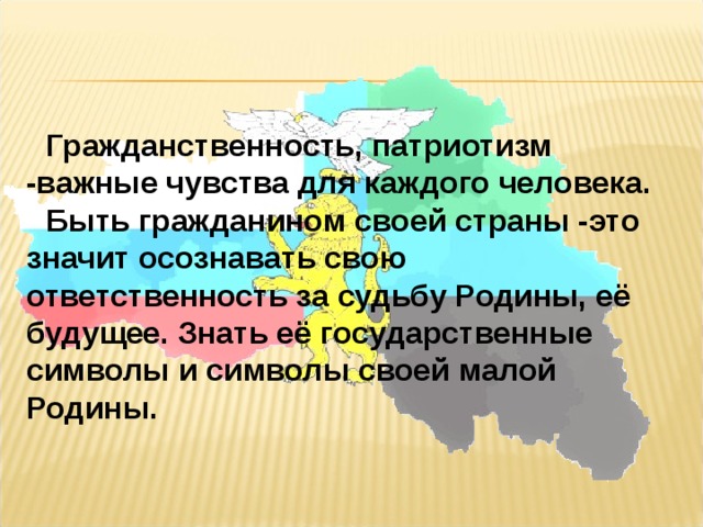 Гражданственность, патриотизм -важные чувства для каждого человека. Быть гражданином своей страны -это значит осознавать свою ответственность за судьбу Родины, её будущее. Знать её государственные символы и символы своей малой Родины.